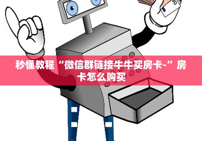 秒懂教程“微信群链接牛牛买房卡-”房卡怎么购买