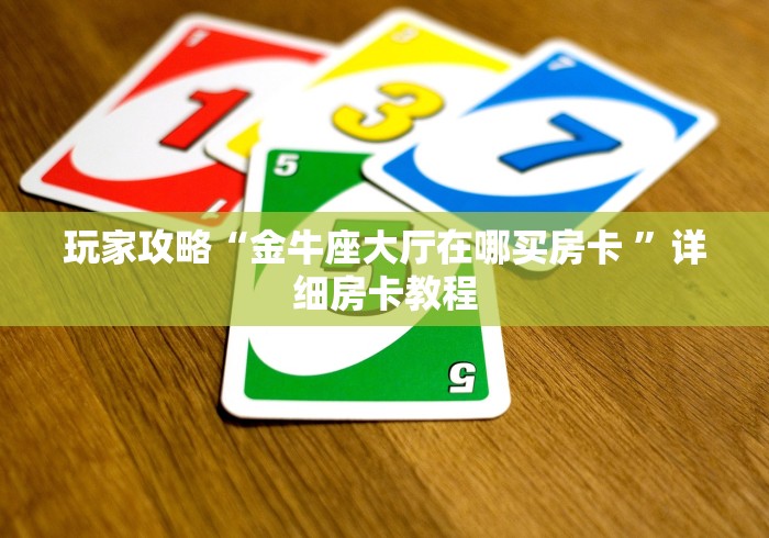 玩家攻略“金牛座大厅在哪买房卡 ”详细房卡教程
