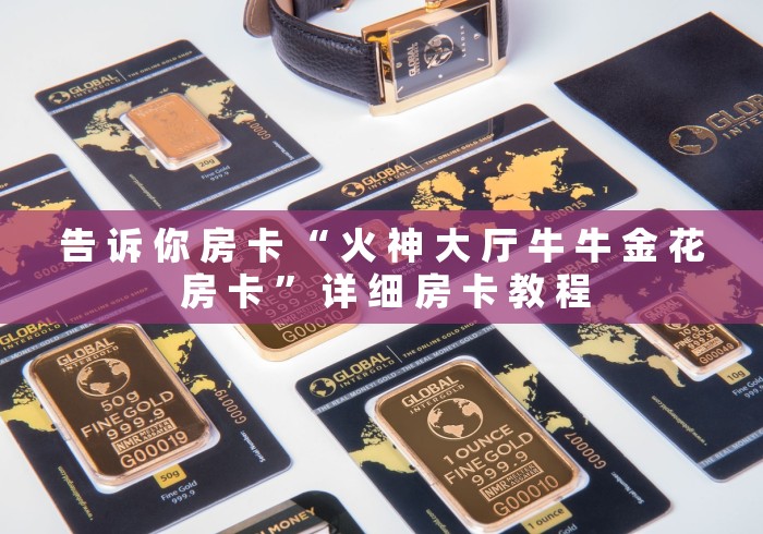 告 诉 你 房 卡 “ 火 神 大 厅 牛 牛 金 花 房 卡 ” 详 细 房 卡 教 程	