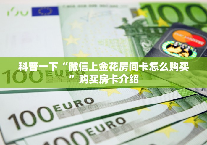 科普一下“微信上金花房间卡怎么购买”购买房卡介绍