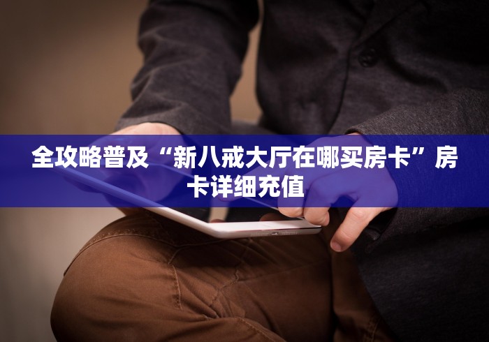 全攻略普及“新八戒大厅在哪买房卡”房卡详细充值