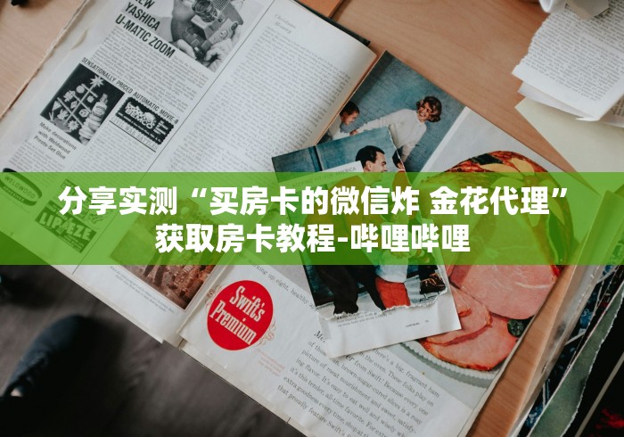 分享实测“买房卡的微信炸 金花代理”获取房卡教程-哔哩哔哩