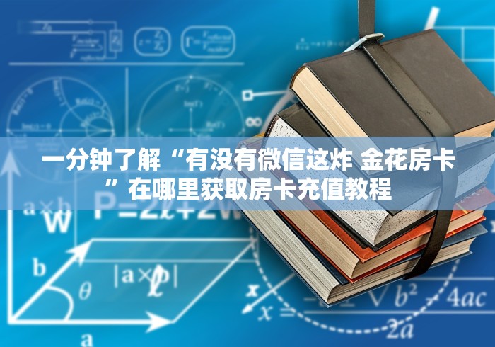 一分钟了解“有没有微信这炸 金花房卡”在哪里获取房卡充值教程