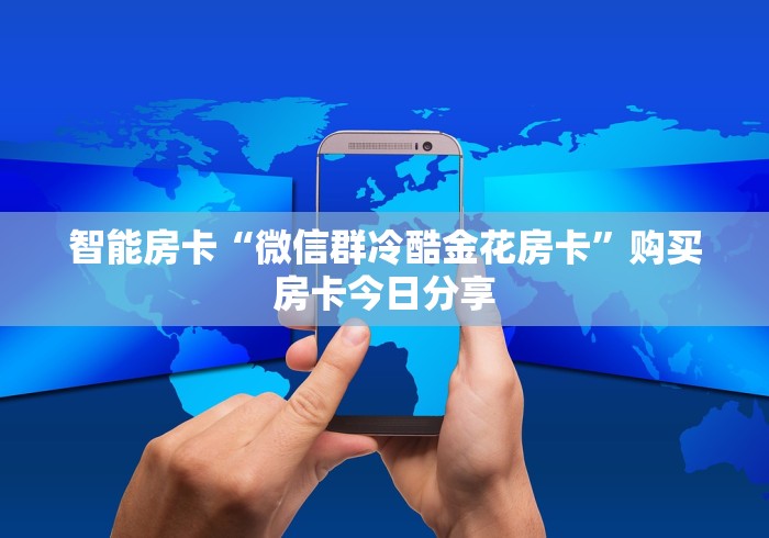 智能房卡“微信群冷酷金花房卡”购买房卡今日分享