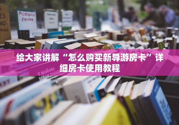 给大家讲解“怎么购买新导游房卡”详细房卡使用教程