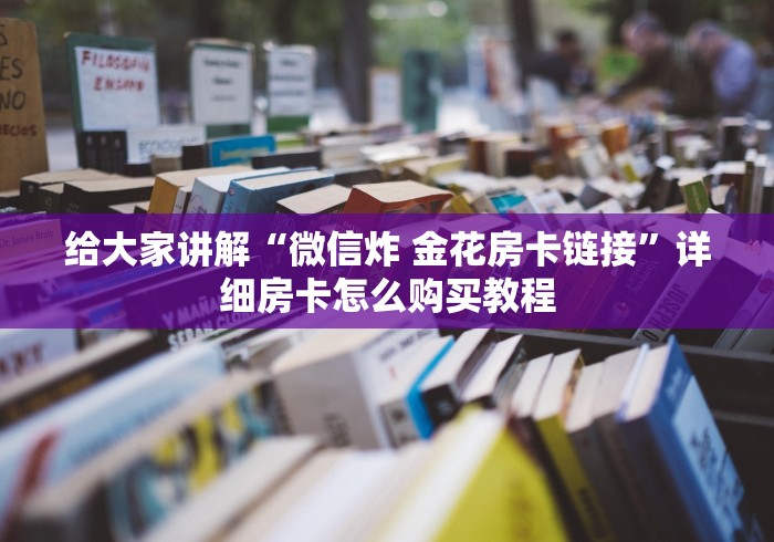 给大家讲解“微信炸 金花房卡链接”详细房卡怎么购买教程