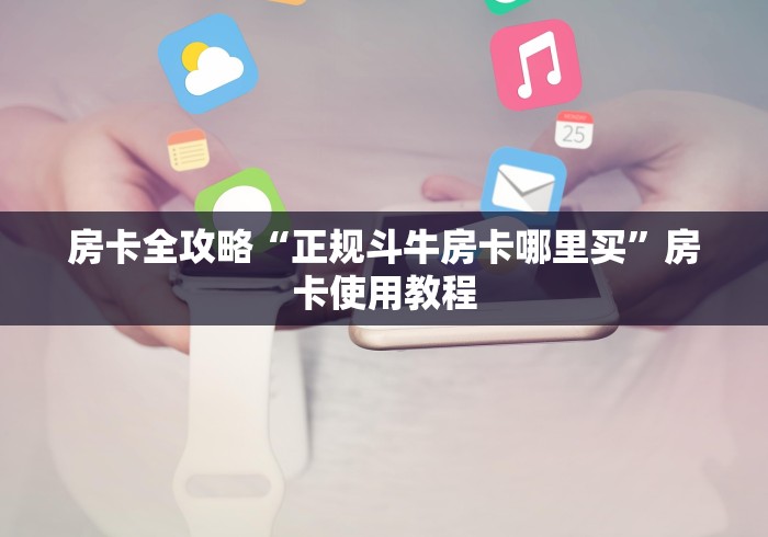 房卡全攻略“正规斗牛房卡哪里买”房卡使用教程