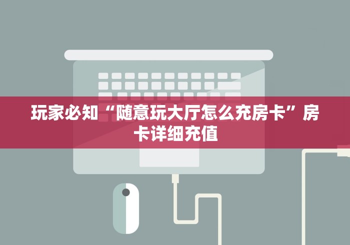 玩家必知“随意玩大厅怎么充房卡”房卡详细充值