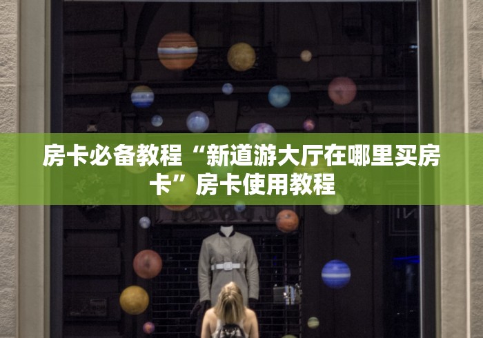 房卡必备教程“新道游大厅在哪里买房卡”房卡使用教程