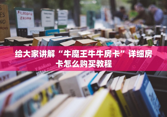 给大家讲解“牛魔王牛牛房卡”详细房卡怎么购买教程